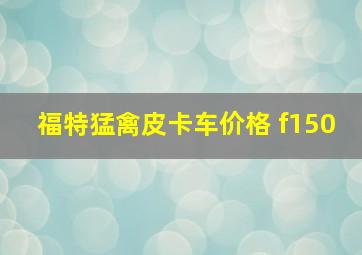 福特猛禽皮卡车价格 f150